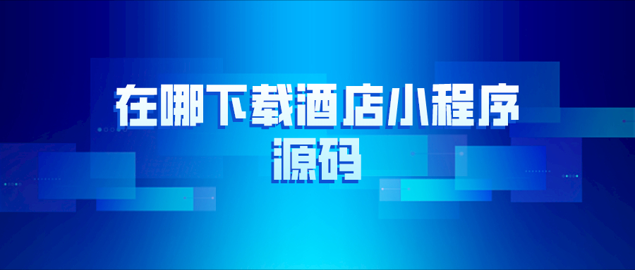 在哪里下載酒店小程序源碼？
