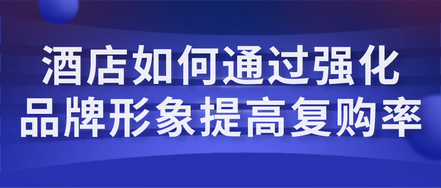 酒店如何通過強化品牌形象提高復(fù)購率